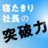 寝たきり社長の突破力