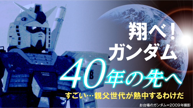 ガンダム、４０年の先へ　すごい…親父世代が熱中するわけだ