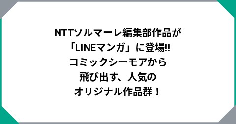 NTTソルマーレ編集部作品が「LINEマンガ」に登場!! コミックシーモアから飛び出す、人気のオリジナル作品群！