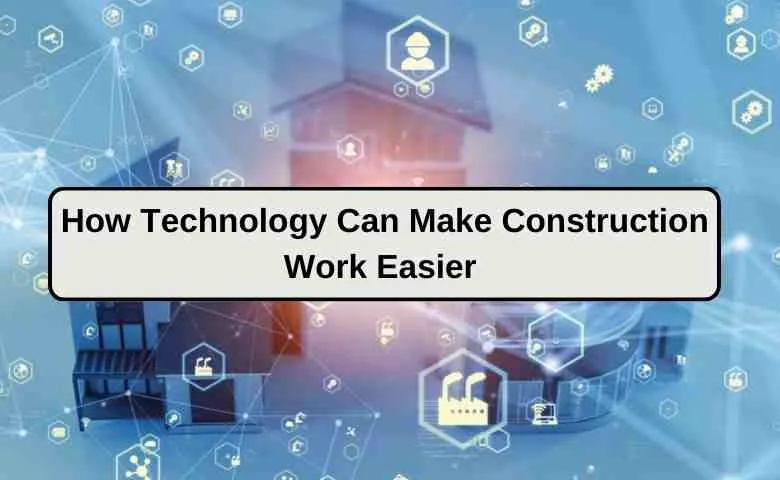 How Technology Can Make Construction Work Easier