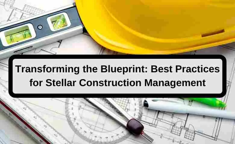 Transforming the Blueprint Best Practices for Stellar Construction Management