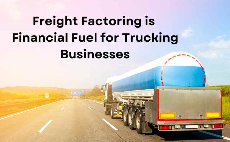 Freight Factoring is Financial Fuel for Trucking Businesses