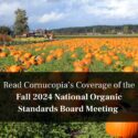 Read Cornucopia’s Coverage of the Fall 2024 National Organic Standards Board Meeting