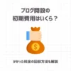 ブログ開設の初期費用はいくら？【かかった料金の回収方法も解説】