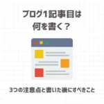 ブログ1記事目は何を書く？【3つの注意点と書いた後にすべきこと】