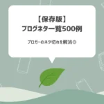 【保存版】ブログネタ一覧500例【ブロガーのネタ切れを解消◎】