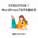 スマホだけでOK！WordPressブログの始め方【申し込み〜設定まで最短10分で完了】