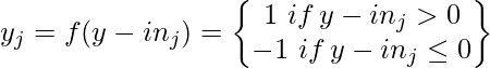 y_j = f(y-in_{j}) = \begin{Bmatrix} 1  \, \, if \, y-in_{j} >0 \\ -1  \,  \, if \, y-in_{j} \leq 0 \end{Bmatrix}