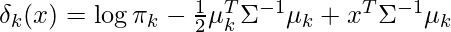 \delta_k(x) = \log \pi_k  - \frac{1}{2}\mu_k^T \Sigma^{-1}\mu_k + x^T \Sigma^{-1}\mu_k