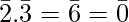 \bar{2}.\bar{3}=\bar{6}=\bar{0}     