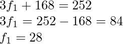 3f_1 + 168 = 252 \\ 3f_1 = 252-168 = 84 \\ f_1 = 28