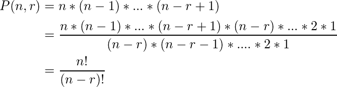  \begin{flalign*} P(n, r) &= n * (n-1) * ... * (n-r+1)\\ &= \frac{n * (n-1) * ... * (n-r+1) * (n-r) *...* 2 * 1}{(n-r) * (n-r-1) * .... * 2 * 1}\\ &= \frac{n!}{(n-r)!} \end{flalign*} 