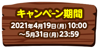 キャンペーン期間 2021年4月19日(月)10::00～5月31日(月)23:59