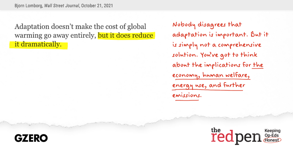 "Adaptation doesn't make the cost of global warming go away entirely, but it does reduce it dramatically."  Nobody disagrees that adaptation is important. But it is simply not a comprehensive solution.  