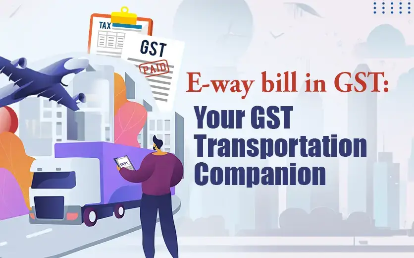 E-way bill in GST: Your GST Transportation Companion