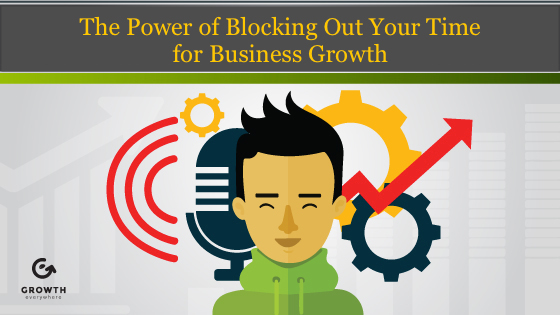 The Power of Blocking Out Your Time for Business Growth