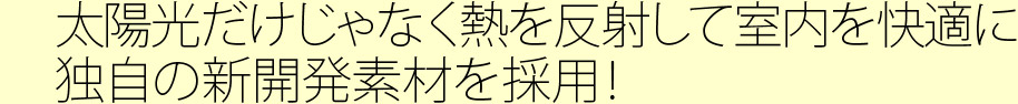 太陽光だけじゃなく熱を反射して室内を快適に独自の新開発素材を採用！