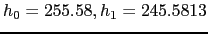 $ h_0 =255.58, h_1 =245.5813$