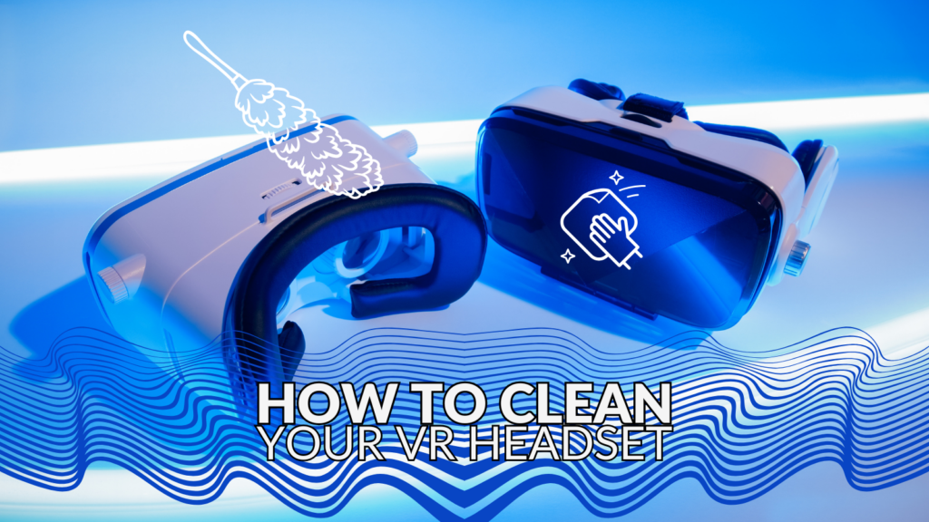 How to Clean Your VR Headset 