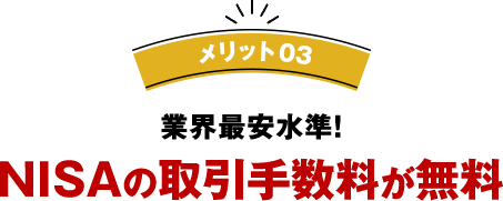 メリット03 業界安水準 NISAの取引手数料が無料