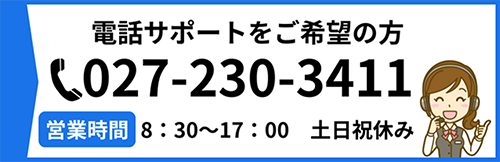 電話サポートをご希望の方　027-230-2411　営業時間 8:30?17:00 土日祝休み