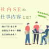 社内SEの仕事内容とは？向いている人や必要なスキル・資格などを現役の社内SEが徹底解説！