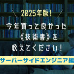 【2025年版】サーバーサイドエンジニアの皆さんへアンケート！今年買って良かった《技術書》を教えてください