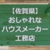 【佐賀県】注文住宅でおしゃれな家を建てるハウスメーカー・工務店