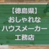 【徳島県】注文住宅でおしゃれな家と好評なハウスメーカー・工務店