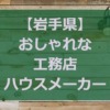 【岩手県】注文住宅でおしゃれな家が得意な工務店・ハウスメーカー