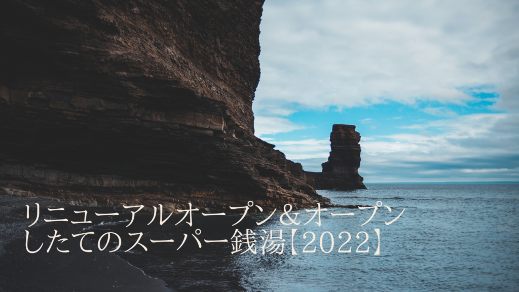 リニューアルオープン＆オープンしたてのスーパー銭湯【2022】