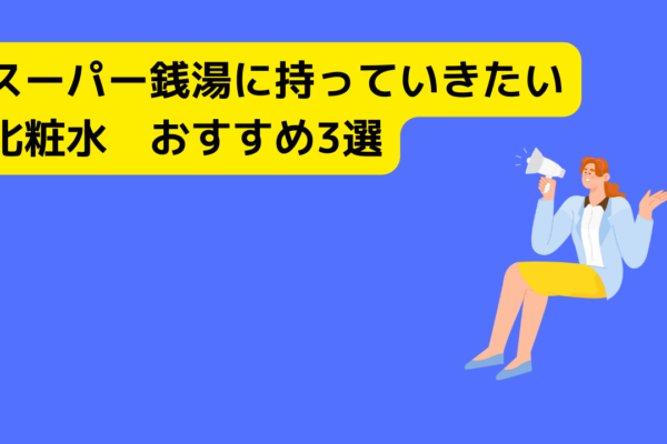 スーパー銭湯に持っていきたい化粧水　おすすめ3選