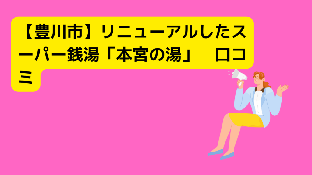 【豊川市】リニューアルしたスーパー銭湯「本宮の湯」　口コミ