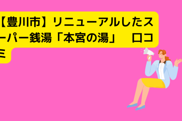 【豊川市】リニューアルしたスーパー銭湯「本宮の湯」　口コミ