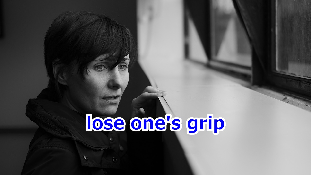 lose one's grip 判断力が鈍る、意欲・情熱をなくす