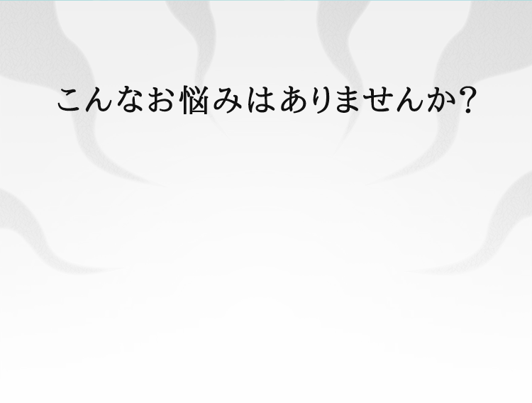 こんなお悩みはありませんか？