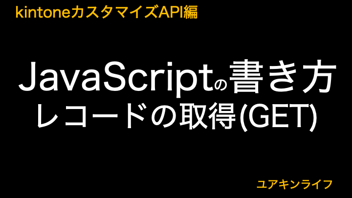 【kintone】JavaScriptの書き方（GET API）【カスタマイズAPI編】