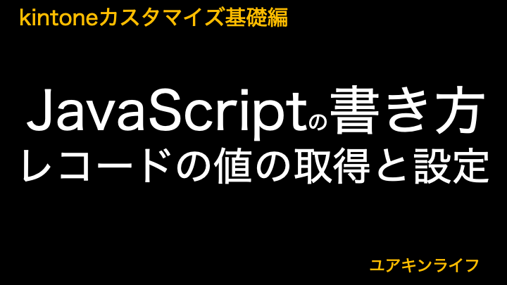 【kintone】JavaScriptの書き方（レコードの値の取得と設定）【カスタマイズ基礎編】