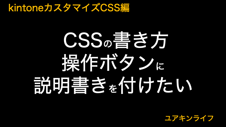 【kintone】操作ボタンに説明書きを付けたい【カスタマイズCSS編】