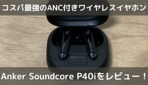 Anker Soundcore P40iをレビュー！｜コスパ最強のANC付きワイヤレスイヤホン